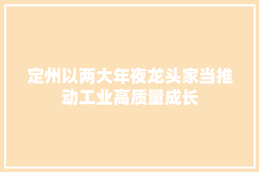 定州以两大年夜龙头家当推动工业高质量成长