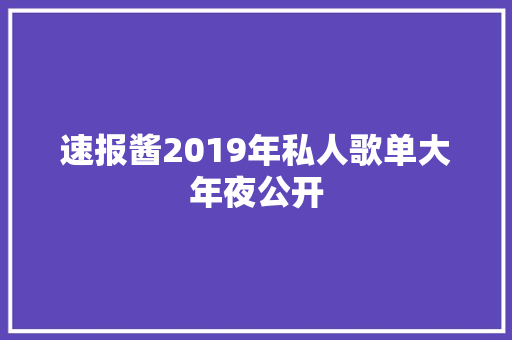 速报酱2019年私人歌单大年夜公开