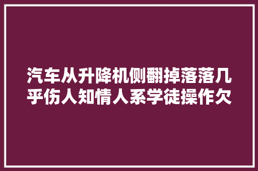 汽车从升降机侧翻掉落落几乎伤人知情人系学徒操作欠妥