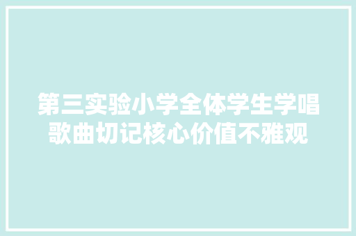 第三实验小学全体学生学唱歌曲切记核心价值不雅观