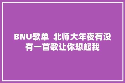 BNU歌单  北师大年夜有没有一首歌让你想起我