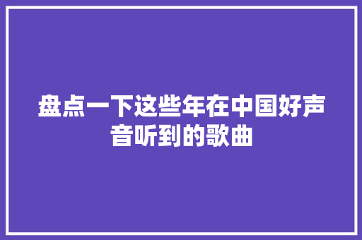 盘点一下这些年在中国好声音听到的歌曲