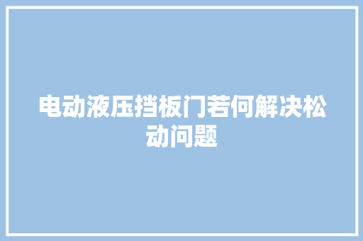 电动液压挡板门若何解决松动问题