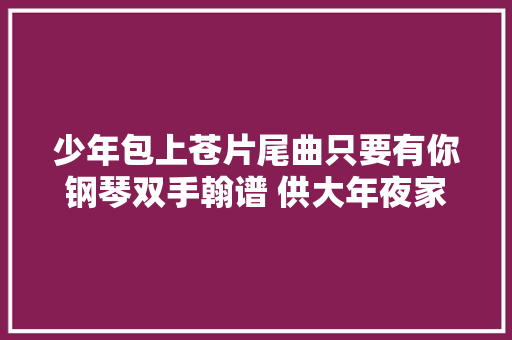 少年包上苍片尾曲只要有你钢琴双手翰谱 供大年夜家参考