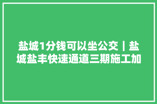 盐城1分钱可以坐公交｜盐城盐丰快速通道三期施工加紧推进中