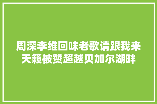 周深李维回味老歌请跟我来天籁被赞超越贝加尔湖畔 休闲娱乐