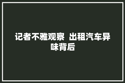 记者不雅观察  出租汽车异味背后