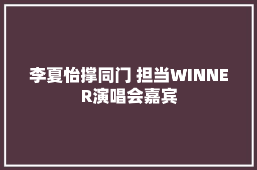李夏怡撑同门 担当WINNER演唱会嘉宾