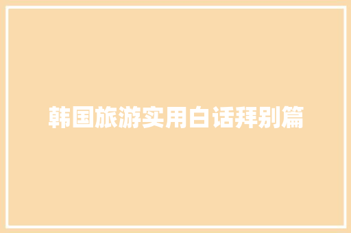 韩国旅游实用白话拜别篇