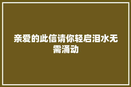 亲爱的此信请你轻启泪水无需涌动 休闲娱乐