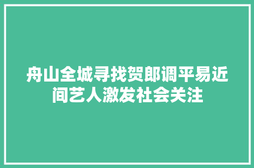 舟山全城寻找贺郎调平易近间艺人激发社会关注