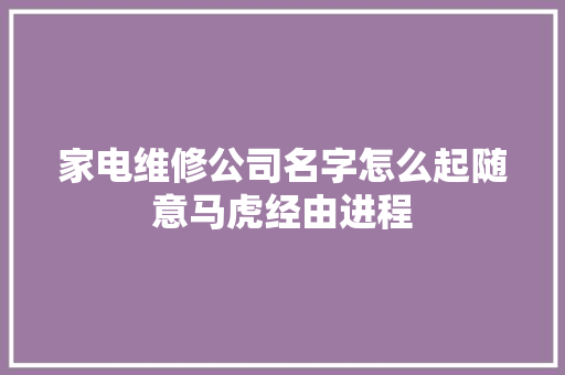 家电维修公司名字怎么起随意马虎经由进程