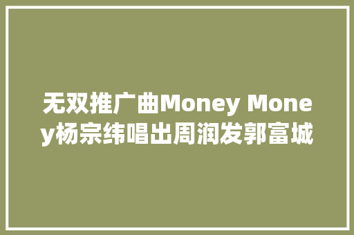 无双推广曲Money Money杨宗纬唱出周润发郭富城发家梦