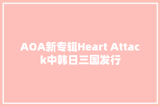 AOA新专辑Heart Attack中韩日三国发行