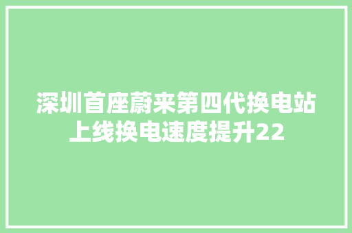 深圳首座蔚来第四代换电站上线换电速度提升22