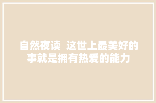 自然夜读  这世上最美好的事就是拥有热爱的能力