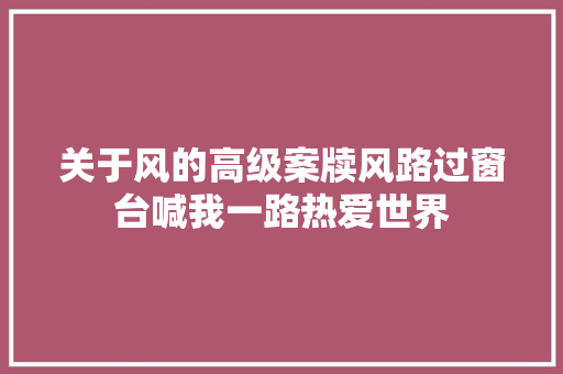 关于风的高级案牍风路过窗台喊我一路热爱世界