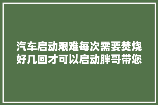 汽车启动艰难每次需要焚烧好几回才可以启动胖哥带您找问题