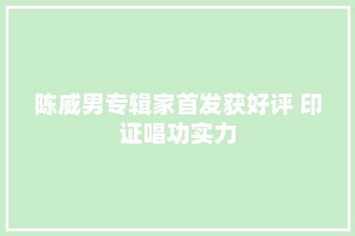 陈威男专辑家首发获好评 印证唱功实力