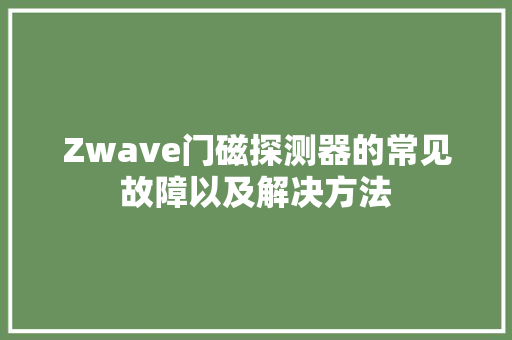 Zwave门磁探测器的常见故障以及解决方法
