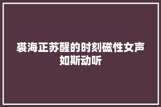 裘海正苏醒的时刻磁性女声如斯动听