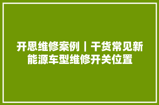 开思维修案例｜干货常见新能源车型维修开关位置