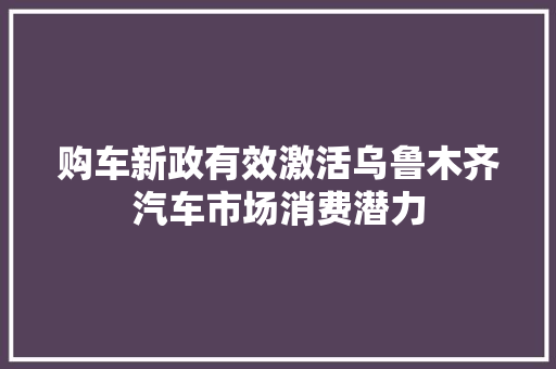 购车新政有效激活乌鲁木齐汽车市场消费潜力 汽车知识