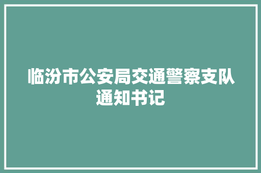 临汾市公安局交通警察支队通知书记