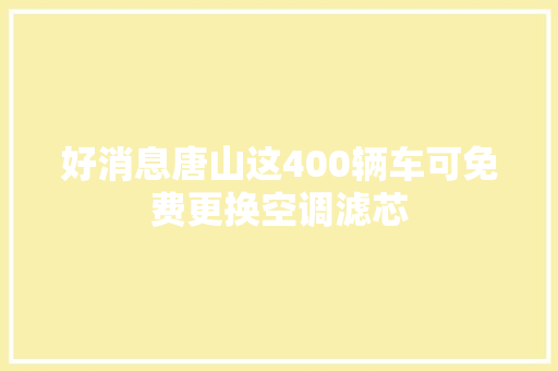 好消息唐山这400辆车可免费更换空调滤芯