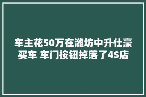 车主花50万在潍坊中升仕豪买车 车门按钮掉落了4S店售后却不回答