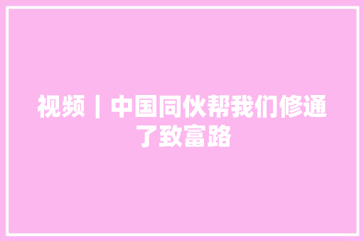 视频｜中国同伙帮我们修通了致富路