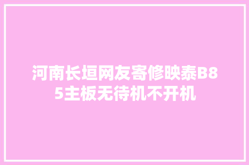 河南长垣网友寄修映泰B85主板无待机不开机