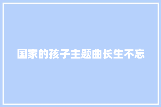 国家的孩子主题曲长生不忘
