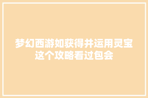 梦幻西游如获得并运用灵宝这个攻略看过包会 汽车知识
