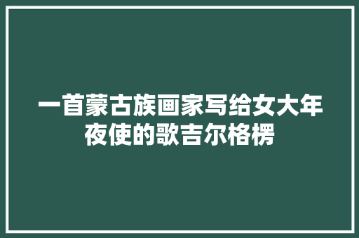 一首蒙古族画家写给女大年夜使的歌吉尔格楞 休闲娱乐