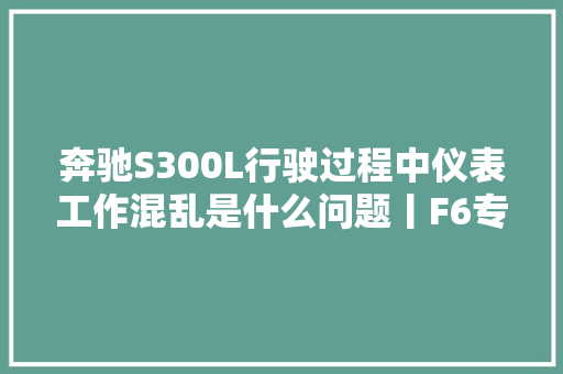 奔驰S300L行驶过程中仪表工作混乱是什么问题丨F6专家教室