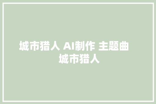 城市猎人 AI制作 主题曲    城市猎人