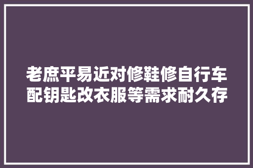 老庶平易近对修鞋修自行车配钥匙改衣服等需求耐久存在 让小修小补便平易近做事跟得上