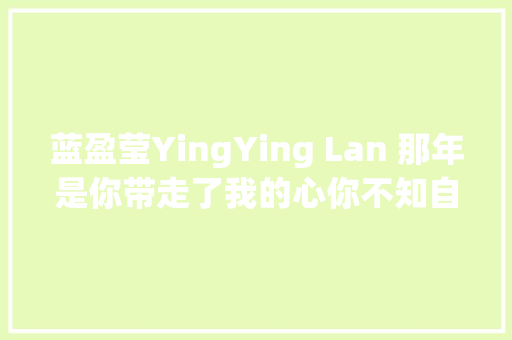 蓝盈莹YingYing Lan 那年是你带走了我的心你不知自己有多美