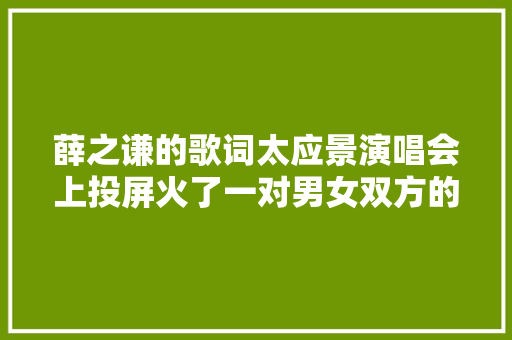 薛之谦的歌词太应景演唱会上投屏火了一对男女双方的回答绝了