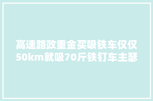 高速路政重金买吸铁车仅仅50km就吸70斤铁钉车主瑟瑟发抖