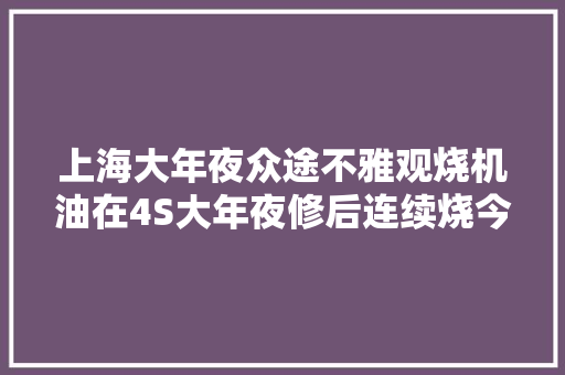 上海大年夜众途不雅观烧机油在4S大年夜修后连续烧今次从新大年夜修彻底解决