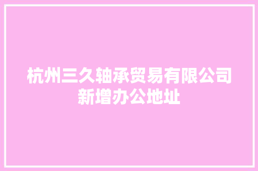 杭州三久轴承贸易有限公司新增办公地址