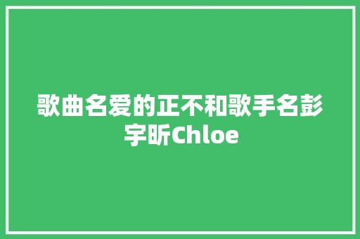 歌曲名爱的正不和歌手名彭宇昕Chloe