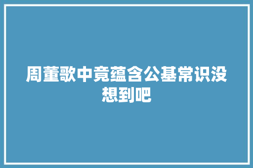 周董歌中竟蕴含公基常识没想到吧