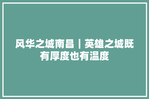 风华之城南昌｜英雄之城既有厚度也有温度