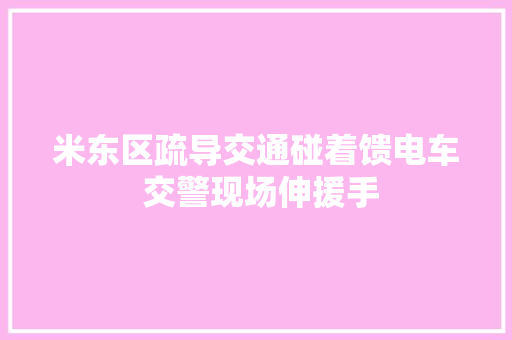 米东区疏导交通碰着馈电车 交警现场伸援手