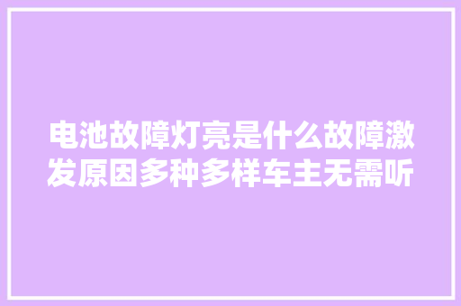 电池故障灯亮是什么故障激发原因多种多样车主无需听信经验