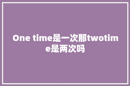 One time是一次那twotime是两次吗