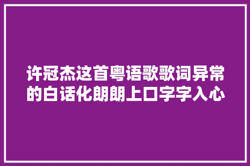 许冠杰这首粤语歌歌词异常的白话化朗朗上口字字入心入肺